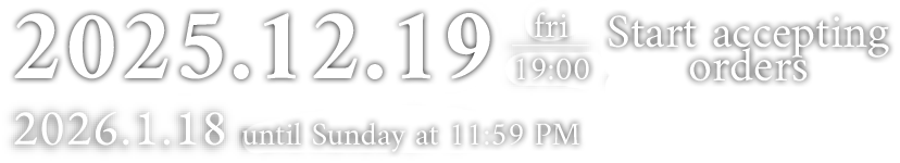 2025.12.19 fri 19:00 受注開始 2026.1.18sun/23:59まで