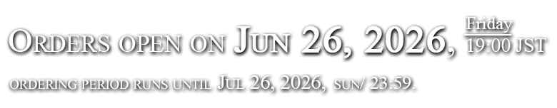 2026.6.26 fri 19:00 受注開始 2026.7.26 sun/23:59まで